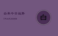 白羊今日运势7月22天(20240708)
