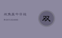 双鱼座今日运势29日(20240613)