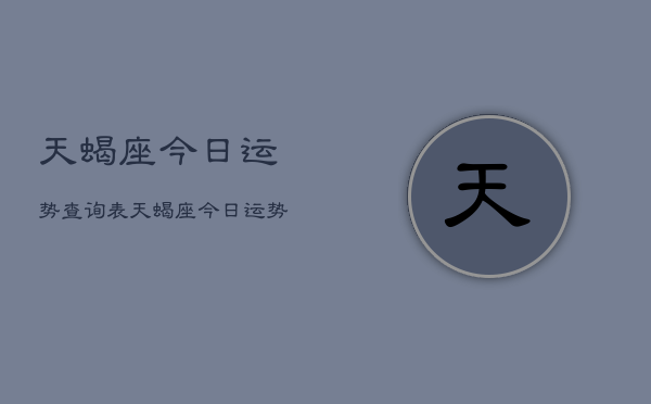 1、天蝎座今日运势查询表，天蝎座今日运势查询结果