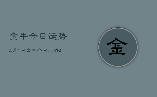 1、金牛今日运势4月1日，金牛今日运势4月1日查询