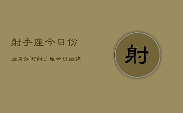 1、射手座今日份运势如何，射手座今日运势占卜