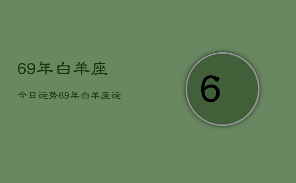 1、69年白羊座今日运势，69年白羊座运势