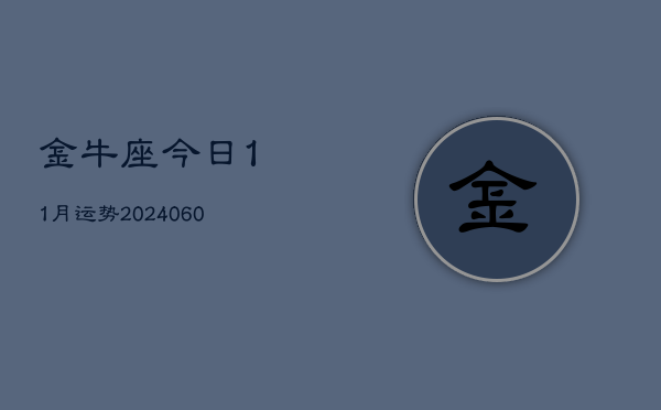 1、金牛座今日11月运势(20240610)