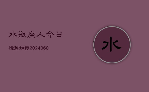 1、水瓶座人今日运势如何(20240621)