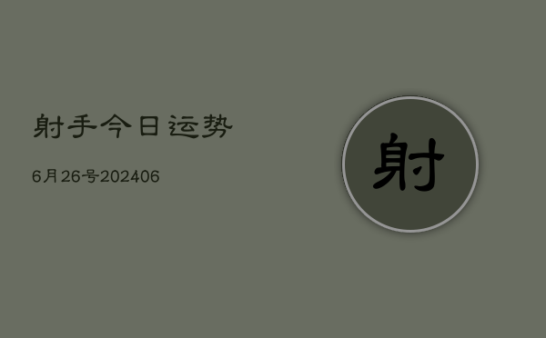 1、射手今日运势6月26号(20240707)