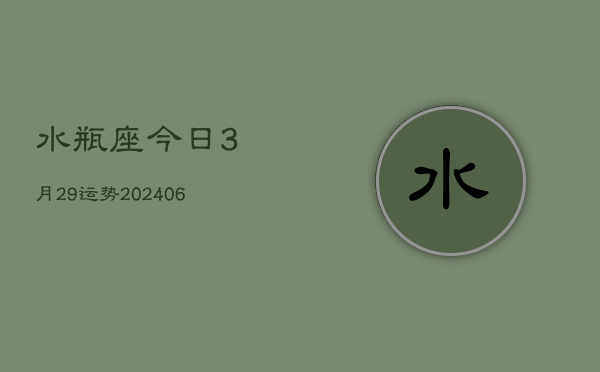 1、水瓶座今日3月29运势(20240715)