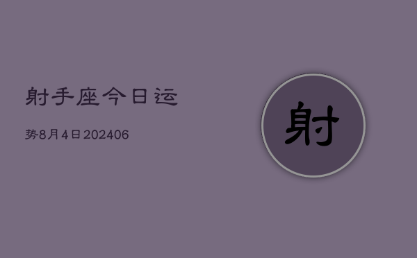 1、射手座今日运势8月4日(7月25日)