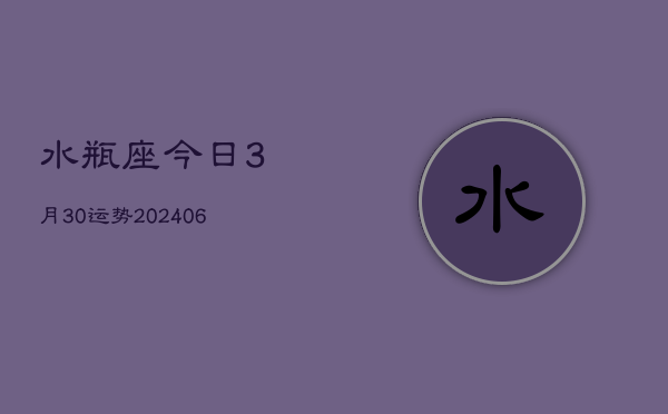 1、水瓶座今日3月30运势(8月01日)