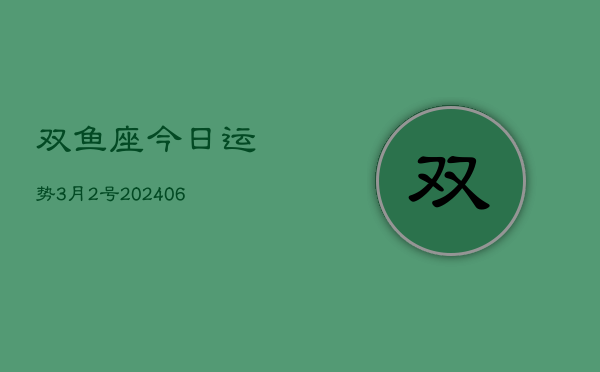 1、双鱼座今日运势3月2号(8月02日)