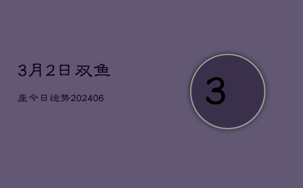 1、3月2日双鱼座今日运势(8月04日)