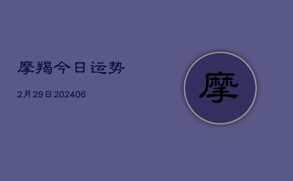 1、摩羯今日运势2月29日(8月04日)