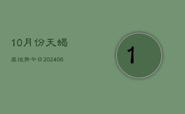 1、10月份天蝎座运势今日(8月06日)