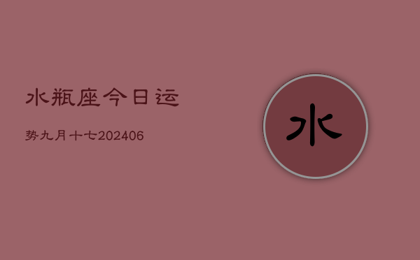 1、水瓶座今日运势九月十七(8月12日)