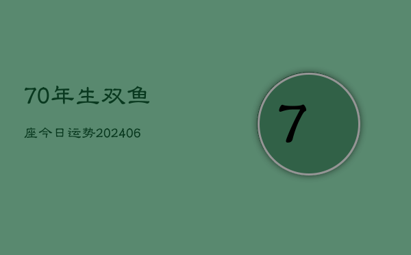 1、70年生双鱼座今日运势(8月17日)