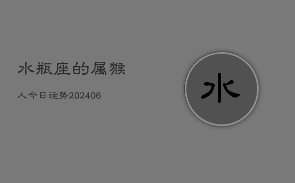 1、水瓶座的属猴人今日运势(8月21日)