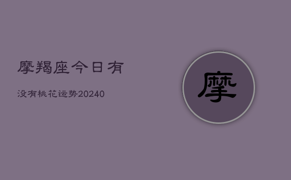 1、摩羯座今日有没有桃花运势(8月25日)