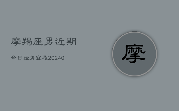 1、摩羯座男近期今日运势宜忌(8月30日)