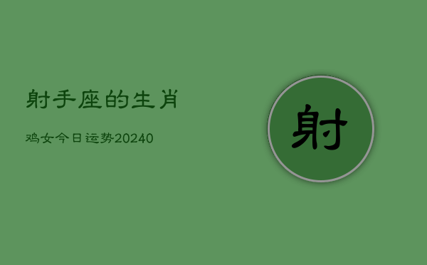 1、射手座的生肖鸡女今日运势(8月30日)