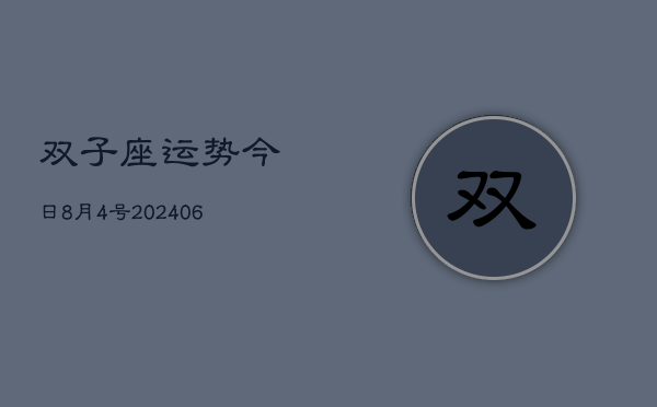 1、双子座运势今日8月4号(8月31日)