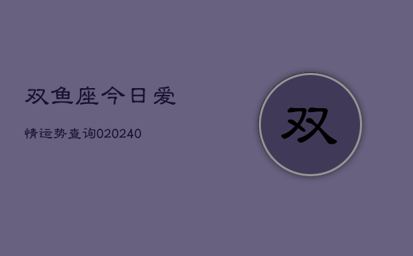 1、双鱼座今日爱情运势查询0(9月02日)