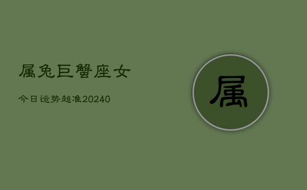 1、属兔巨蟹座女今日运势超准(9月03日)