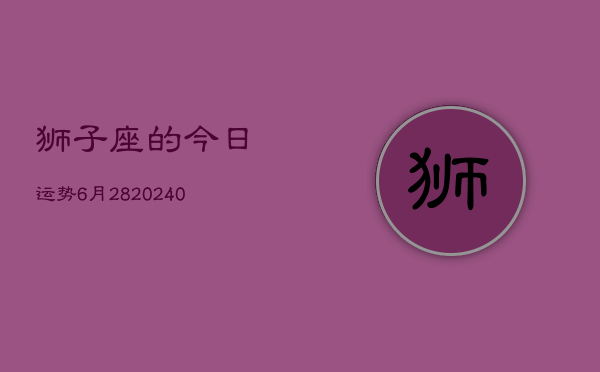 1、狮子座的今日运势6月28(9月03日)