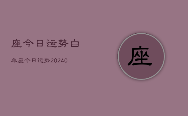 1、座今日运势白羊座今日运势(9月04日)