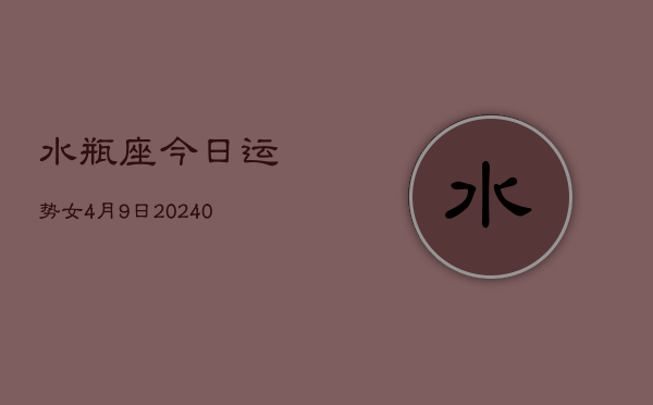 1、水瓶座今日运势女4月9日(9月06日)