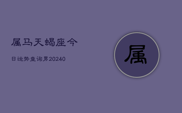 1、属马天蝎座今日运势查询男(9月07日)