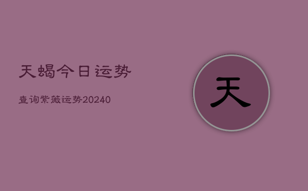 1、天蝎今日运势查询紫薇运势(9月08日)