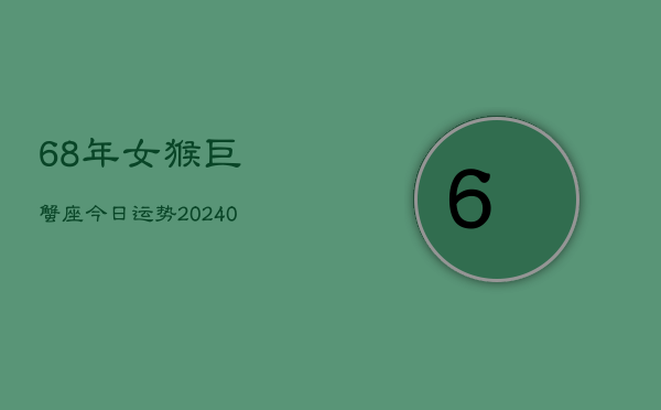 1、68年女猴巨蟹座今日运势(9月09日)