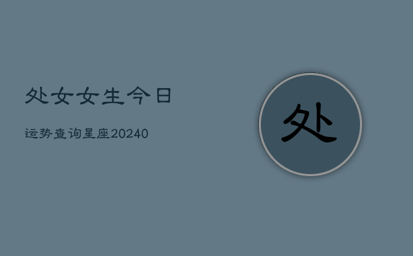 1、处女女生今日运势查询星座(9月11日)