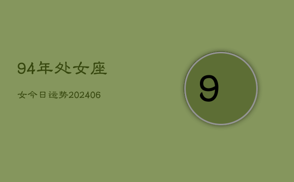 1、94年处女座女今日运势(9月11日)