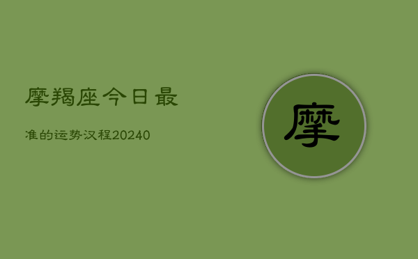 1、摩羯座今日最准的运势汉程(9月12日)