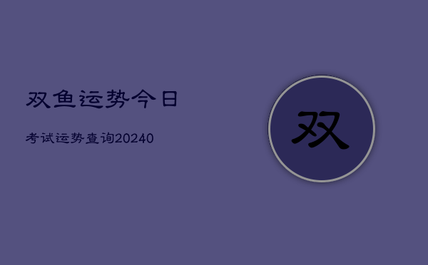 1、双鱼运势今日考试运势查询(9月15日)