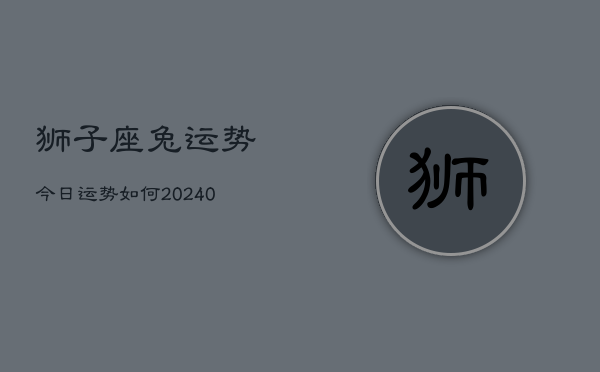 1、狮子座兔运势今日运势如何(9月17日)