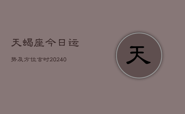 1、天蝎座今日运势及方位吉时(9月17日)