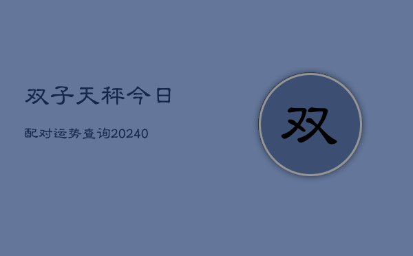 1、双子天秤今日配对运势查询(9月24日)