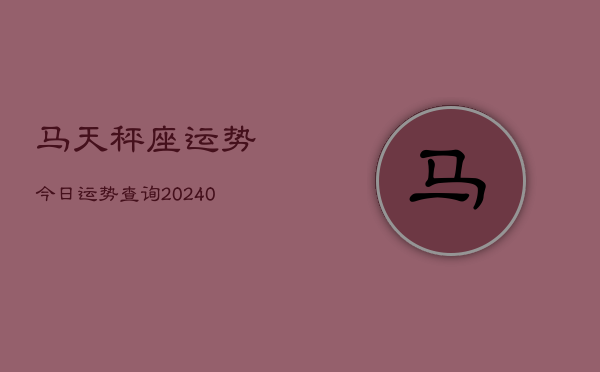 1、马天秤座运势今日运势查询(9月24日)