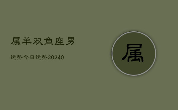 1、属羊双鱼座男运势今日运势(9月24日)