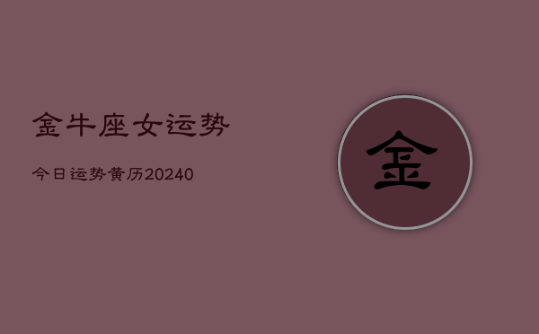 1、金牛座女运势今日运势黄历(9月25日)