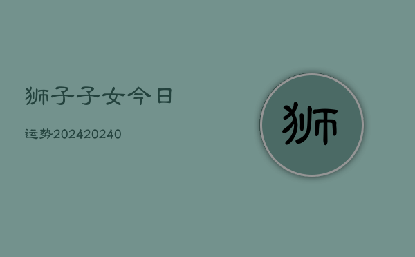 1、狮子子女今日运势2024(9月27日)