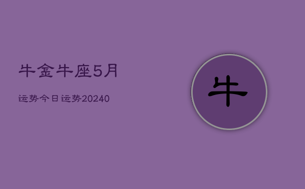 1、牛金牛座5月运势今日运势(10月05日)