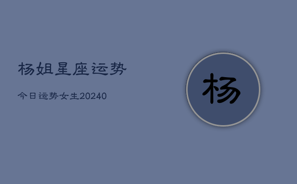 1、杨姐星座运势今日运势女生(10月07日)