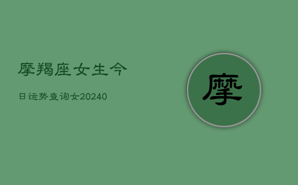 1、摩羯座女生今日运势查询女(10月08日)