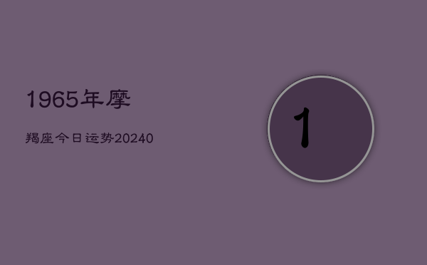 1、1965年摩羯座今日运势(10月08日)