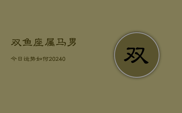 1、双鱼座属马男今日运势如何(10月10日)