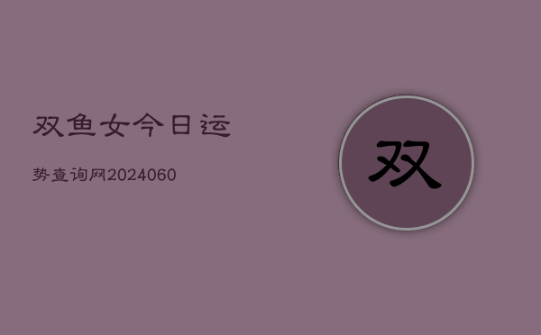 1、双鱼女今日运势查询网(10月12日)