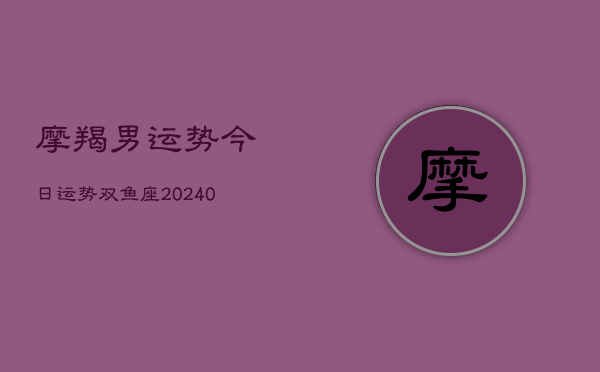 1、摩羯男运势今日运势双鱼座(10月19日)