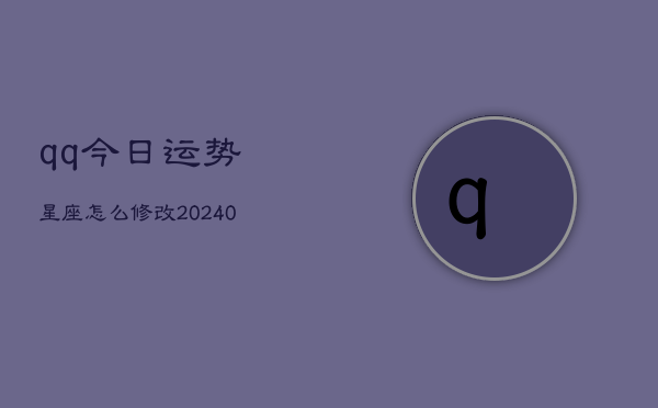 1、qq今日运势星座怎么修改(10月21日)